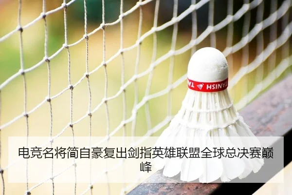 电竞名将简自豪复出剑指英雄联盟全球总决赛巅峰